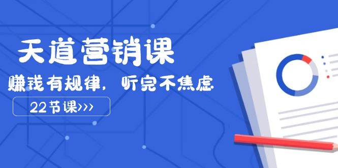 天道营销课2023，赚钱有规律，听完不焦虑（22节课）-靠谱项目库