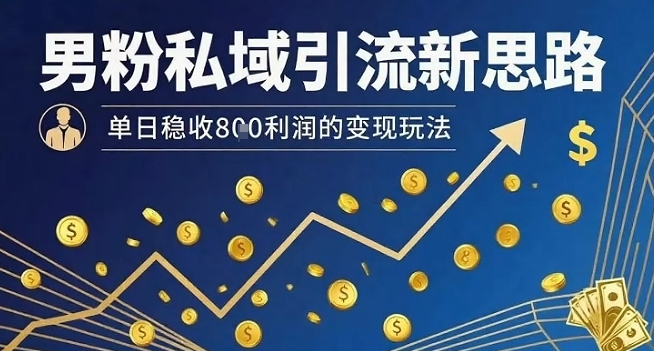 男粉私域引流新思路，单日稳收8张利润的变现玩法-靠谱项目库