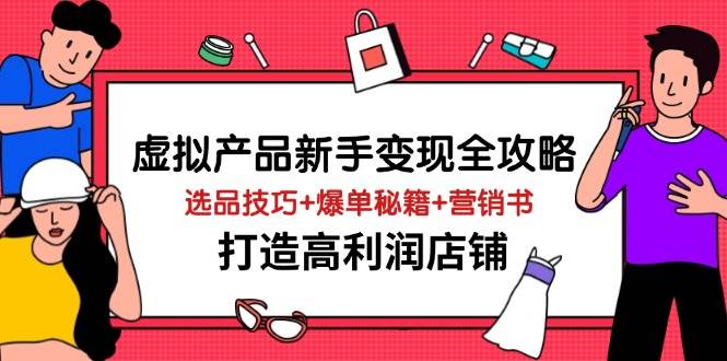 （14223期）虚拟产品新手变现全攻略，选品技巧+爆单秘籍+营销书，打造高利润店铺-靠谱项目库