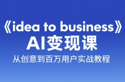 《idea to business》AI变成变现课，从创意到百万用户实战教程-靠谱项目库