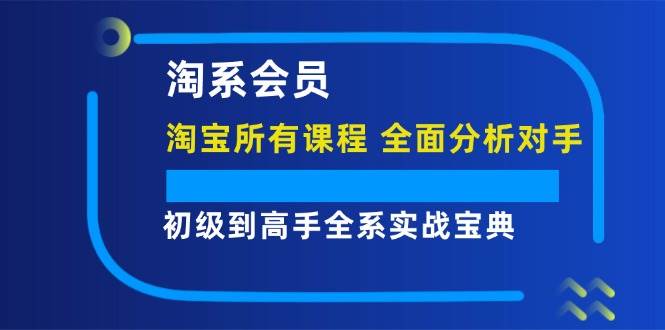 （12055期）淘系会员【淘宝所有课程，全面分析对手】，初级到高手全系实战宝典-靠谱项目库