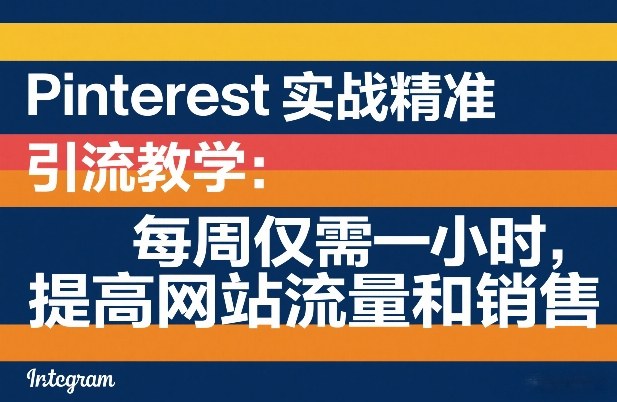 Pinterest实战精准引流教学：每周仅需一小时，提高网站流量和销售-靠谱项目库