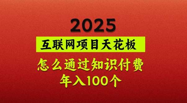 2025项目天花板，普通怎么通过知识付费翻身，年入百个【揭秘】-靠谱项目库