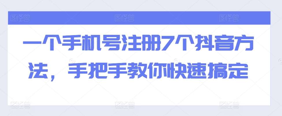 一个手机号注册7个抖音方法，手把手教你快速搞定-靠谱项目库