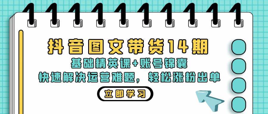 （13107期）抖音 图文带货14期：基础精英课+账号锦囊，快速解决运营难题 轻松涨粉出单-靠谱项目库