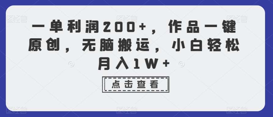 一单利润200+，作品一键原创，无脑搬运，小白轻松月入1W+【揭秘】-靠谱项目库