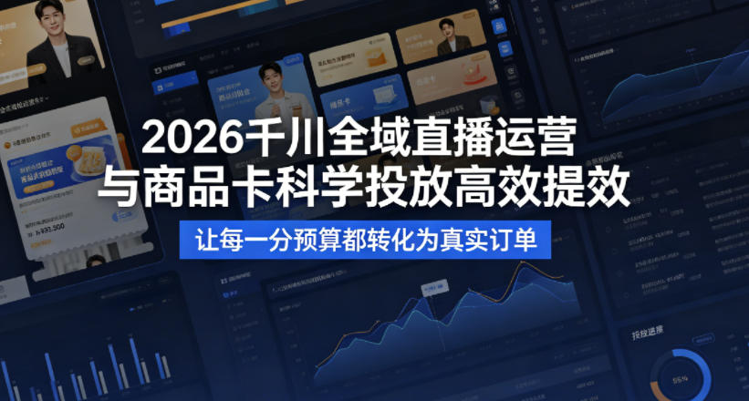 2026千川全域直播运营跟商品卡，科学投放，高效提效，让每一分预算都转化为真实订单-靠谱项目库