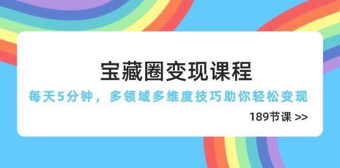 宝藏圈变现课程，每天5分钟，多领域多维度技巧助你轻松变现（189节）-靠谱项目库