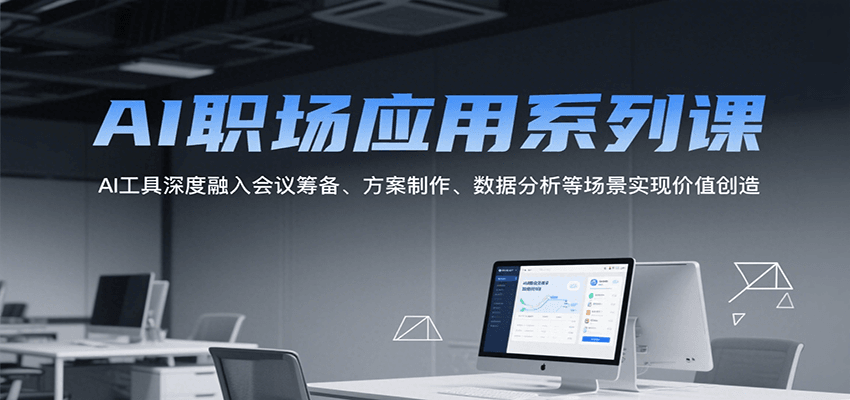 AI职场应用系列课，AI工具深度融入会议筹备、方案制作、数据分析等场景实现价值创造-靠谱项目库