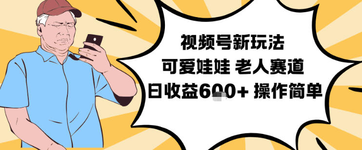 视频号新玩法，可爱娃娃视频制作教学，老人赛道，日收益6张+操作简单-靠谱项目库