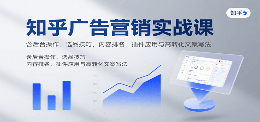 知乎广告营销实战课，含后台操作、选品技巧，内容排名、插件应用与高转化文案写法-靠谱项目库