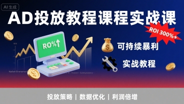 AD投放教程课程实战课，实现广告ROI300%+可持续暴利-靠谱项目库