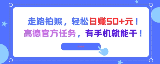 走路拍照，轻松日入50+!高德官方任务，有手机就能干-靠谱项目库