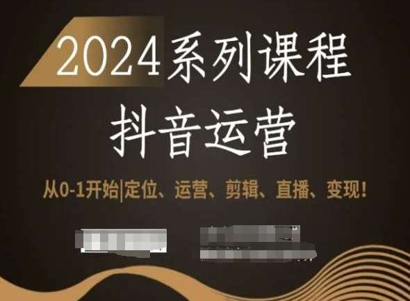 2024抖音运营全套系列课程，从0-1开始，定位、运营、剪辑、直播、变现！-靠谱项目库