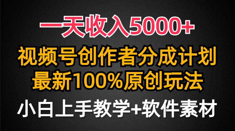一天收入5000+，视频号创作者分成计划，最新100%原创玩法，小白也可以轻…-靠谱项目库