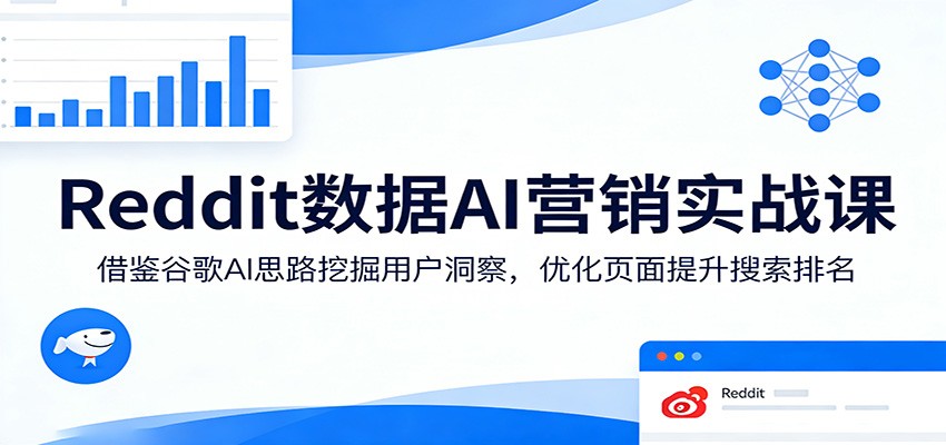 Reddit数据AI营销实战课：借鉴谷歌AI思路挖掘用户洞察，优化页面提升搜索排名-靠谱项目库