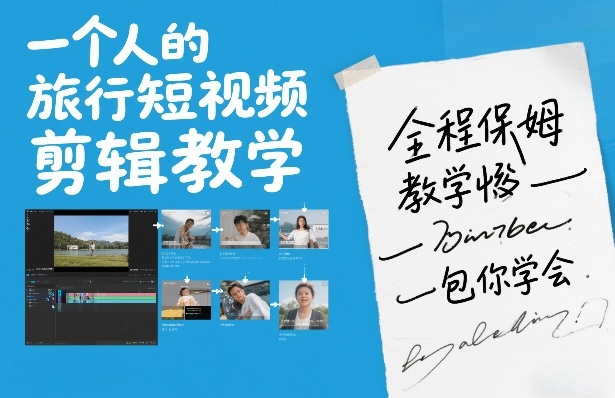 一个人的旅行短视频剪辑教学，全程保姆级教学包你学会-靠谱项目库