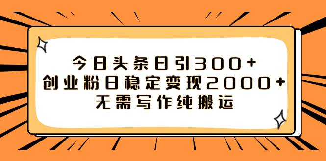 （7763期）今日头条日引300+创业粉日稳定变现2000+无需写作纯搬运-靠谱项目库