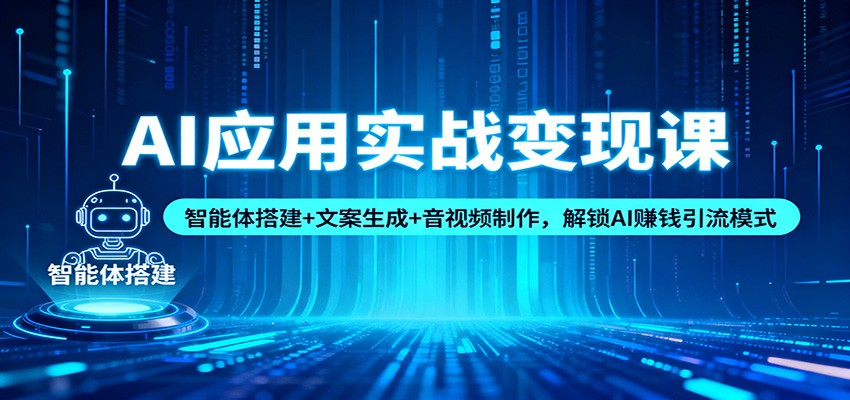 AI应用实战变现课：智能体搭建+文案生成+音视频制作，解锁AI赚钱引流模式-靠谱项目库
