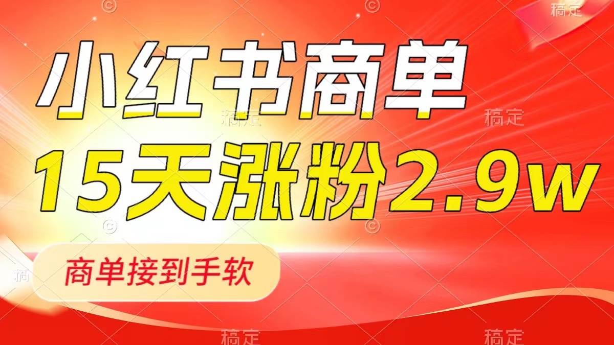 小红书商单最新玩法，新号15天2.9w粉，商单接到手软，1分钟一篇笔记-靠谱项目库