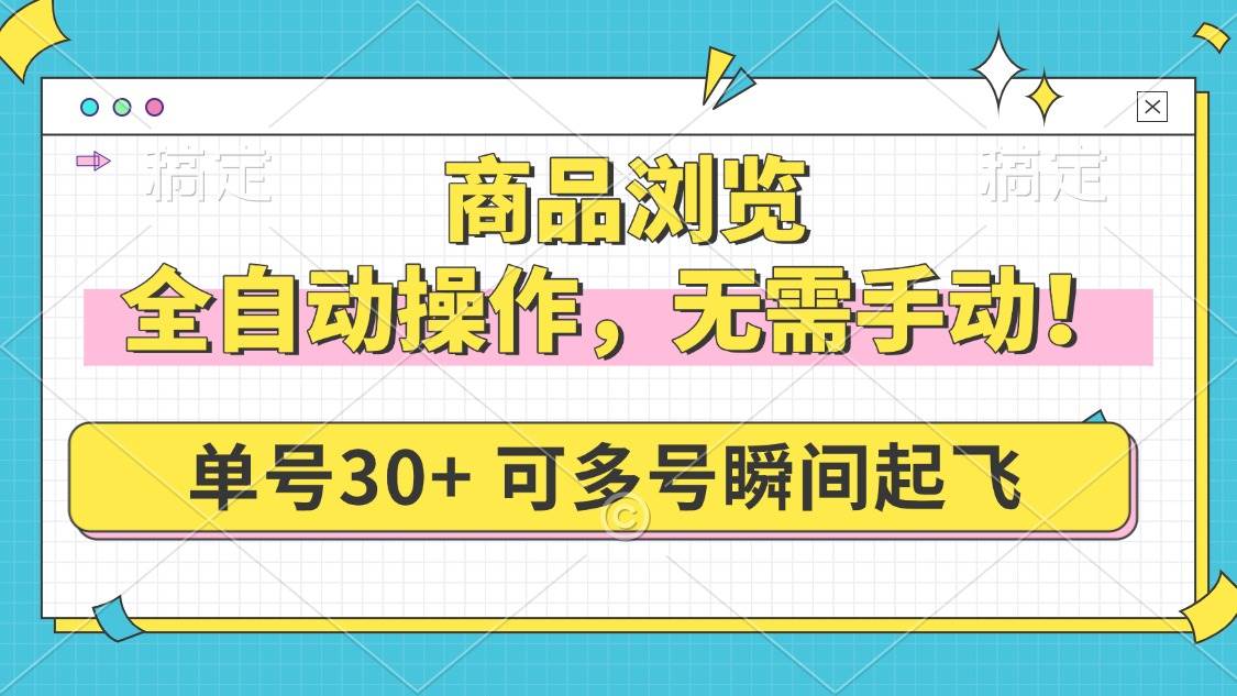 （14131期）商品浏览，全自动操作，无需手动，单号一天30+，多号矩阵，瞬间起飞-靠谱项目库
