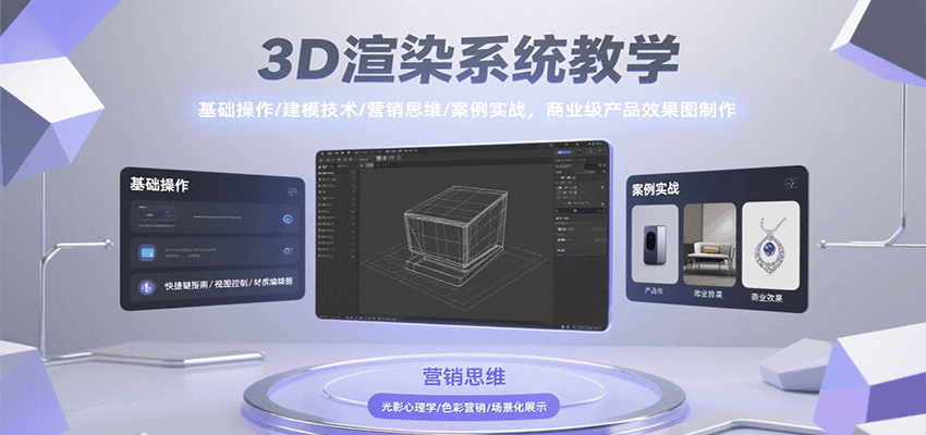 3D渲染系统教学，基础操作/建模技术/营销思维/案例实战，商业级产品效果图制作-靠谱项目库