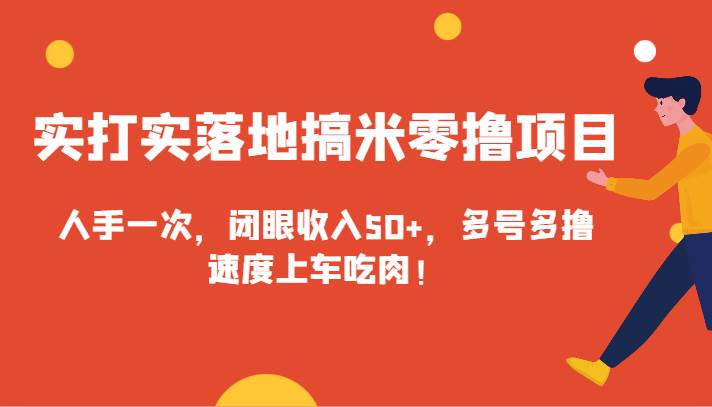 实打实落地搞米零撸项目，人手一次，闭眼收入50+，多号多撸，速度上车吃肉！-靠谱项目库