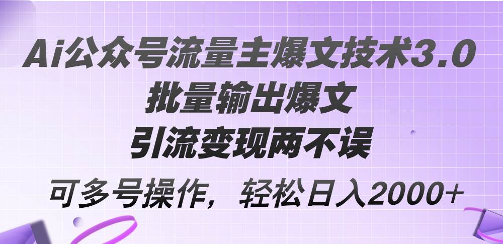（12051期）Ai公众号流量主爆文技术3.0，批量输出爆文，引流变现两不误，多号操作…-靠谱项目库