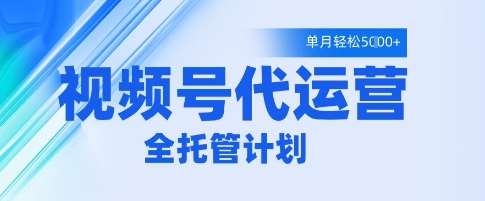 视频号代运营2.0，全程托管招募，单月轻松变现5k【揭秘】-靠谱项目库