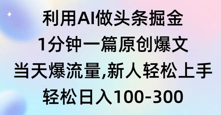 （9307期）利用AI做头条掘金，1分钟一篇原创爆文，当天爆流量，新人轻松上手-靠谱项目库