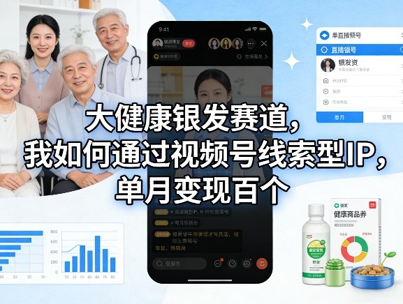 大健康银发赛道，我如何通过视频号线索型IP，单月变现百个-靠谱项目库