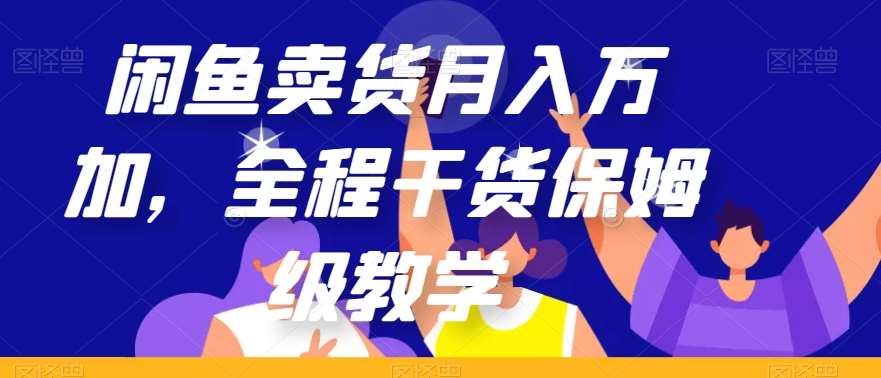 闲鱼卖货月入万加，全程干货保姆级教学【揭秘】-靠谱项目库