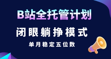 【B站全托管计划】闭眼躺挣模式，单月稳定五位数【揭秘】-靠谱项目库