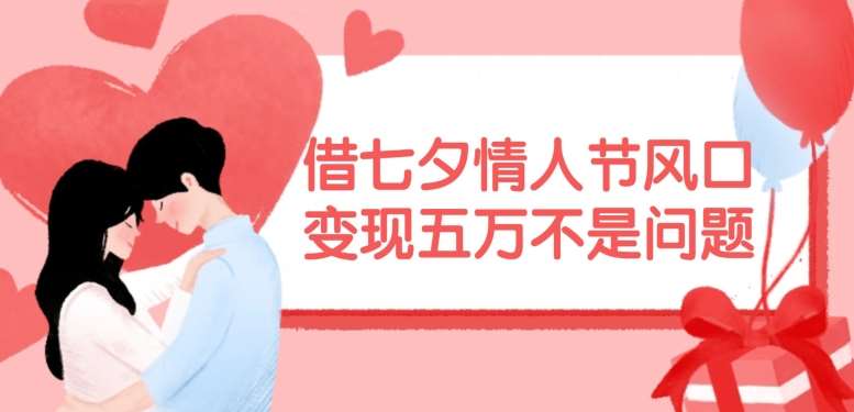借七夕情人节风口，现在需求量爆棚，变现五万不是问题【揭秘】-靠谱项目库