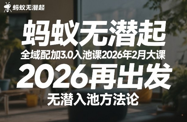 蚂蚁无潜不起全域配抖加3.0入池课2026年2月大课，​2026再出发，无潜入池方法论-靠谱项目库