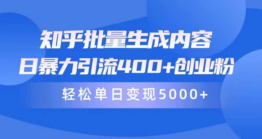 知乎批量生成内容，日暴力引流400+创业粉，轻松单日变现5000+-靠谱项目库