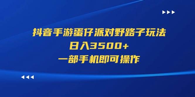 （11539期）抖音手游蛋仔派对野路子玩法，日入3500+，一部手机即可操作-靠谱项目库