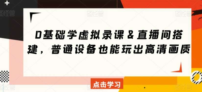 0基础学虚拟录课＆直播间搭建，普通设备也能玩出高清画质-靠谱项目库