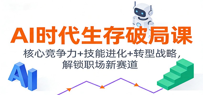 AI时代生存破局课：核心竞争力+技能进化+转型战略，解锁职场新赛道-靠谱项目库