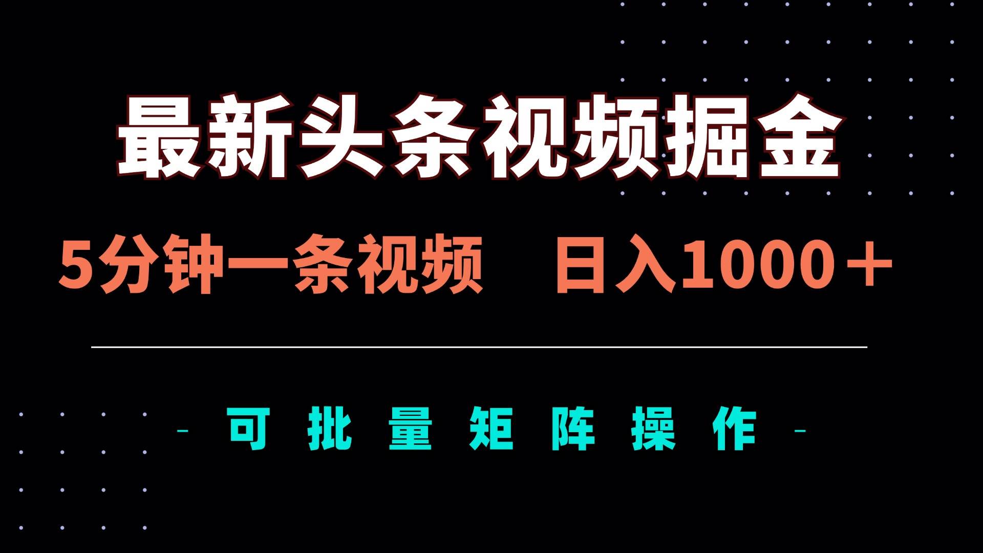 （14261期）最新头条视频掘金，5分钟一条视频，日入1000＋！可矩阵批量操作-靠谱项目库