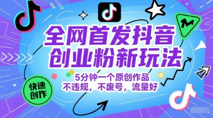 全网首发抖音创业粉新玩法，5分钟一个原创作品，不违规，不废号，流量好-靠谱项目库