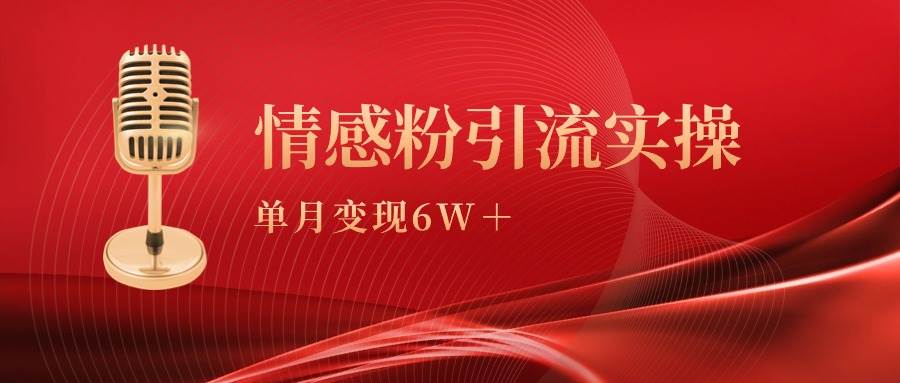 单月变现6w+，情感粉引流变现实操课-靠谱项目库