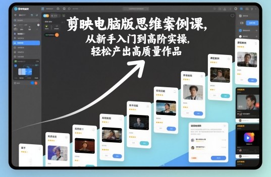 剪映电脑版思维案例课，从新手入门到高阶实操，轻松产出高质量作品-靠谱项目库