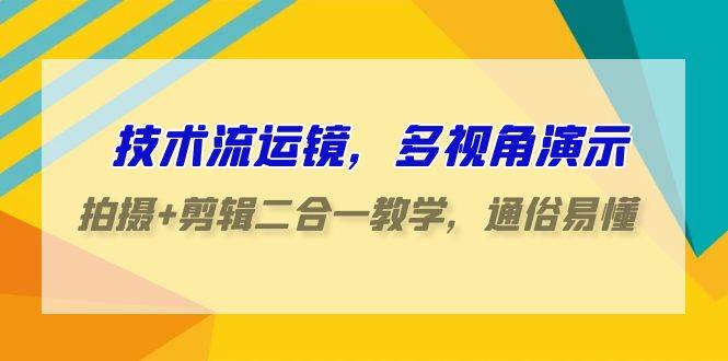 技术流运镜，多视角演示，拍摄+剪辑二合一教学，通俗易懂（70节课）-靠谱项目库