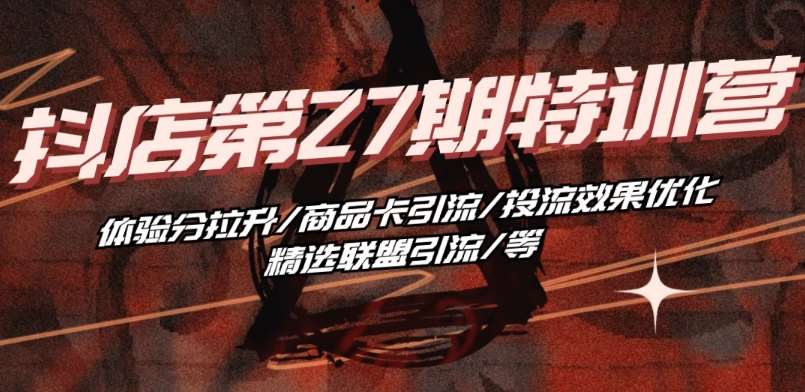 抖音小店·第27期特训营 体验分拉升/商品卡引流/投流效果优化/精选联盟引流/等-靠谱项目库