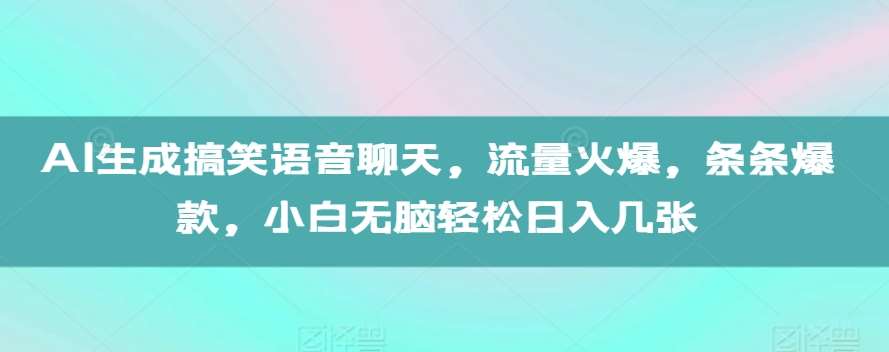 AI生成搞笑语音聊天，流量火爆，条条爆款，小白无脑轻松日入几张【揭秘】-靠谱项目库