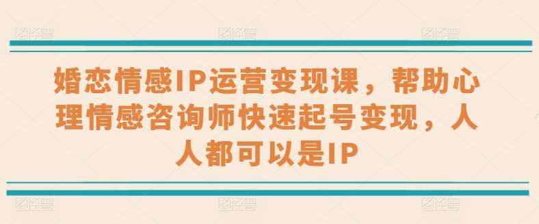 婚恋情感IP运营变现课，帮助心理情感咨询师快速起号变现，人人都可以是IP-靠谱项目库