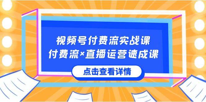 （8639期）视频号付费流实战课，付费流×直播运营速成课，让你快速掌握视频号核心运..-靠谱项目库
