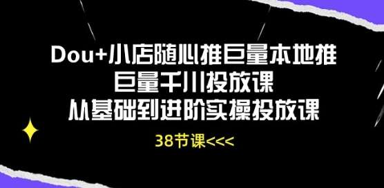 Dou+小店随心推巨量本地推巨量千川投放课从基础到进阶实操投放课-靠谱项目库