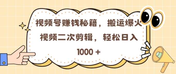 视频号 0门槛，搬运爆火视频进行二次剪辑，轻松实现日入几张【揭秘】-靠谱项目库